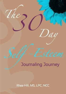 The 30 Day Self- Esteem Journaling Journey by Hill, Rhea
