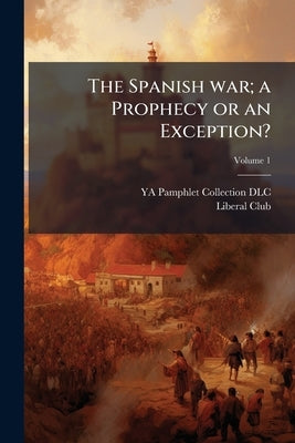 The Spanish war; a Prophecy or an Exception?; Volume 1 by DLC, Ya Pamphlet Collection