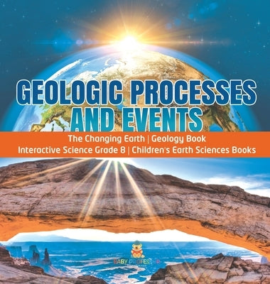 Geologic Processes and Events The Changing Earth Geology Book Interactive Science Grade 8 Children's Earth Sciences Books by Baby Professor