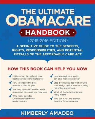 The Ultimate Obamacare Handbook (2015-2016 Edition): A Definitive Guide to the Benefits, Rights, Responsibilities, and Potential Pitfalls of the Affor by Amadeo, Kimberly