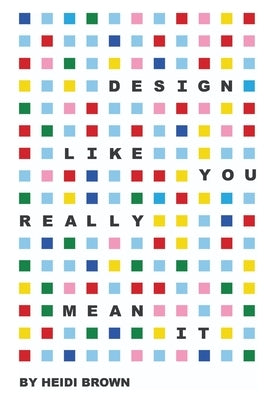 Design Like You Really Mean It by Brown, Heidi