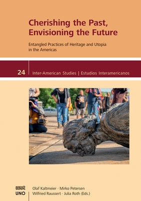 Cherishing the Past, Envisioning the Future.: Entangled Practices of Heritage and Utopia in the Americas by Kaltmeier, Olaf