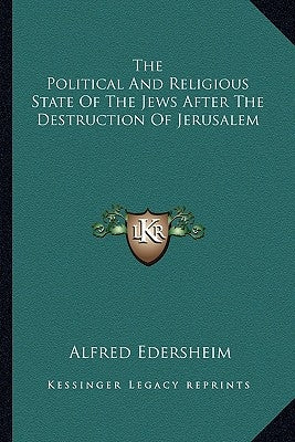 The Political And Religious State Of The Jews After The Destruction Of Jerusalem by Edersheim, Alfred