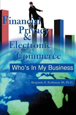 Financial Privacy & Electronic Commerce: Who's in My Business by Robinson, Benjamin E., III