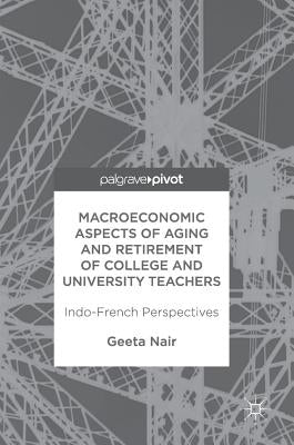 Macroeconomic Aspects of Aging and Retirement of College and University Teachers: Indo-French Perspectives by Nair, Geeta