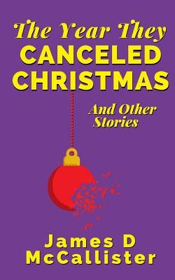 The Year They Canceled Christmas: And Other Stories by McCallister, James D.