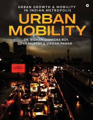 Urban Mobility: Urban Growth and Mobility in Indian Metropolis by Dr Bidhan Chandra Roy