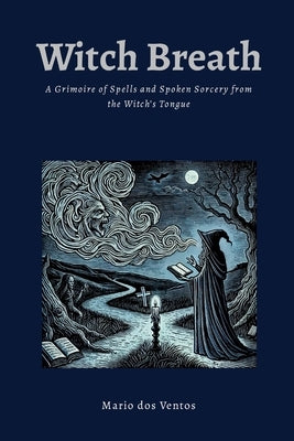 Witch Breath: A Grimoire of Spells and Spoken Sorcery from the Witch's Tongue by Dos Ventos, Mario