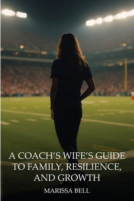 A Coach's Wife's Guide to Family, Resilience, and Growth by Bell, Marissa