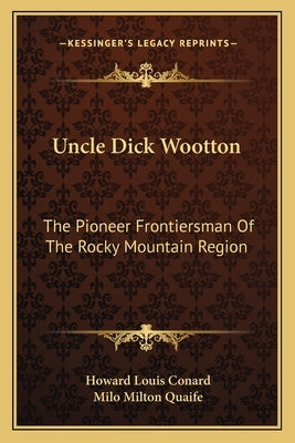 Uncle Dick Wootton: The Pioneer Frontiersman Of The Rocky Mountain Region by Conard, Howard Louis