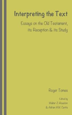 Interpreting the Text: Essays on the Old Testament, its Reception and its Study, edited by Walter J. Houston and Adrian H.W. Curtis by Tomes, Roger