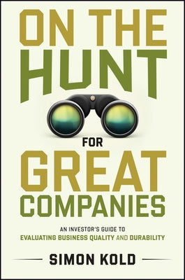 On the Hunt for Great Companies: An Investor's Guide to Evaluating Business Quality and Durability by Kold, Simon