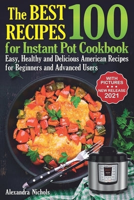 The Best 100 Recipes for Instant Pot Cookbook: Easy, Healthy and Delicious American Recipes for Beginners and Advanced Users by Nichols, Alexandra