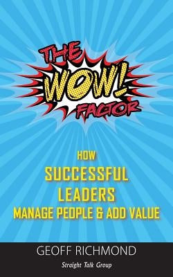 The WOW Factor: How Successful Leaders Manage People & Add Value by Richmond, Geoff