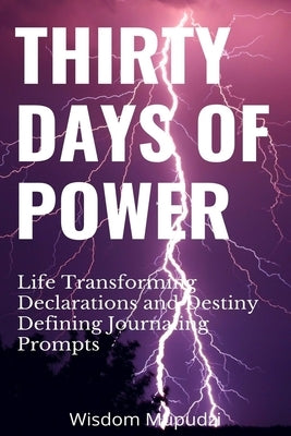 Thirty Days of Power: LIfe Transforming Declarations, Destiny Defining Journaling Prompts by Mupudzi, Wisdom Mupudzi