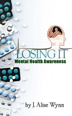 Losing It: Mental Health Awareness by Wynn, J. Alise