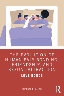 The Evolution of Human Pair-Bonding, Friendship, and Sexual Attraction: Love Bonds by Kauth, Michael R.