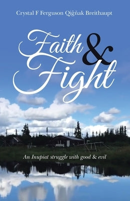 Faith & Fight: An Inupiat struggle with good & evil by Ferguson Qig?ak Breithaupt, Crystal F.