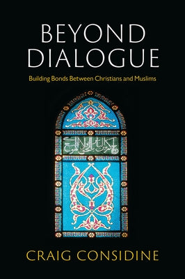 Beyond Dialogue: Building Bonds Between Christians and Muslims by Considine, Craig