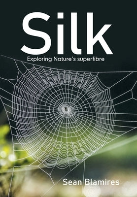 Silk: Exploring Nature's Superfibre by Blamires, Sean
