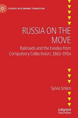 Russia on the Move: Railroads and the Exodus from Compulsory Collectivism, 1861-1914 by Sztern, Sylvia