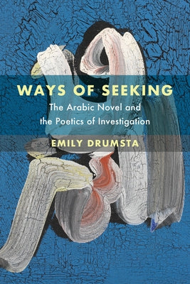 Ways of Seeking: The Arabic Novel and the Poetics of Investigation Volume 6 by Drumsta, Emily