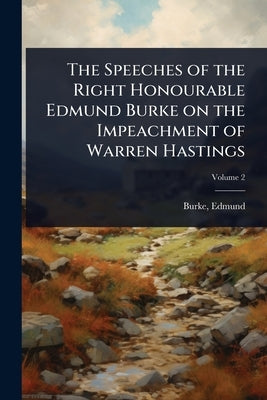 The Speeches of the Right Honourable Edmund Burke on the Impeachment of Warren Hastings by Burke, Edmund