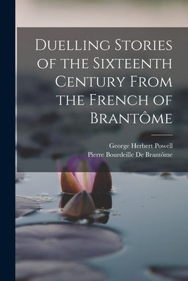Duelling Stories of the Sixteenth Century From the French of Brantôme by Powell, George Herbert