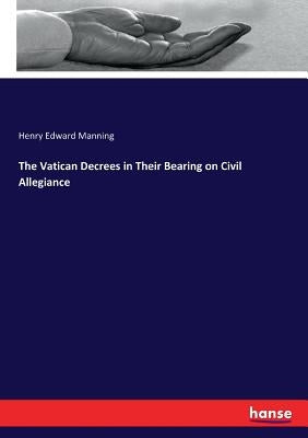 The Vatican Decrees in Their Bearing on Civil Allegiance by Manning, Henry Edward