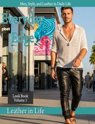 Everyday Edge: Men, Style, and Leather in Everyday Life by Leather in Life