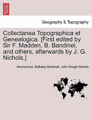 Collectanea Topographica Et Genealogica. [First Edited by Sir F. Madden, B. Bandinel, and Others, Afterwards by J. G. Nichols.] Vol. VIII. by Anonymous