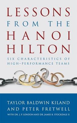 Lessons from the Hanoi Hilton: Six Characteristics of High-Performance Teams by Kiland, Taylor Baldwin