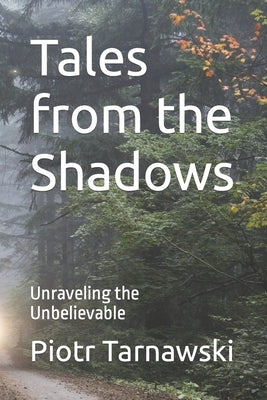 Tales from the Shadows: Unraveling the Unbelievable by Tarnawski, Piotr