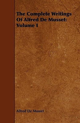 The Complete Writings Of Alfred De Musset: Volume I by de Musset, Alfred