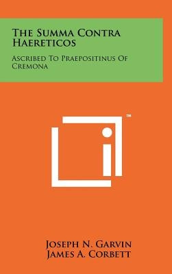 The Summa Contra Haereticos: Ascribed to Praepositinus of Cremona by Garvin, Joseph N.