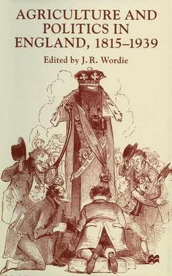 Agriculture and Politics in England, 1815-1939 by Wordie, J.