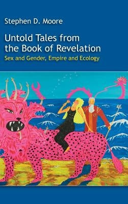 Untold Tales from the Book of Revelation: Sex and Gender, Empire and Ecology by Moore, Stephen D.