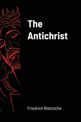 The Antichrist by Nietzsche, Friedrich Wilhelm