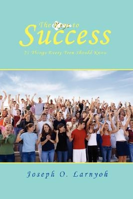 The Keys to Success: 21 Things Every Teen Should Know by Larnyoh, Joseph O.