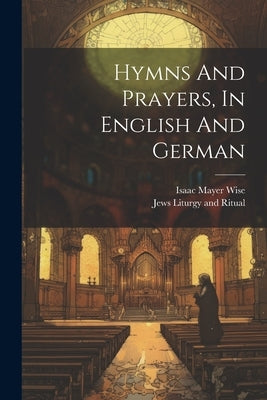 Hymns And Prayers, In English And German by Jews Liturgy and Ritual