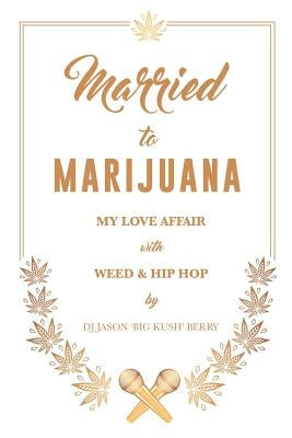Married To Marijuana: My Love Affair With Weed And Hip Hop by Berry, Dj Jason
