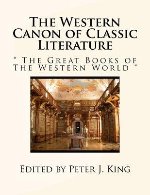 The Western Canon of Classic Literature: " The Great Books of The Western World " by King, Peter J.