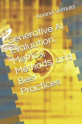 Generative AI Evaluation: Metrics, Methods, and Best Practices by Vemula, Anand