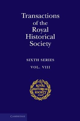 Transactions of the Royal Historical Society: Volume 8: Sixth Series by Royal Historical Society