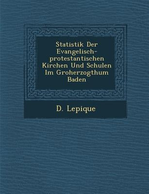 Statistik Der Evangelisch-Protestantischen Kirchen Und Schulen Im Gro Herzogthum Baden by Lepique, D.
