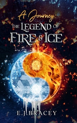 A Journey: The Legend of FIRE & ICE by Bracey, E. J.
