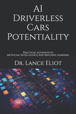 AI Driverless Cars Potentiality: Practical Advances In Artificial Intelligence And Machine Learning by Eliot, Lance
