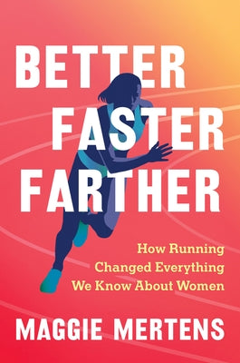 Better Faster Farther: How Running Changed Everything We Know about Women by Mertens, Maggie