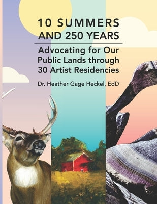 10 Summers and 250 Years: Advocating for Our Public Lands through 30 Artist Residencies by Heckel Edd, Heather Gage