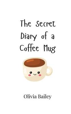 The Secret Diary of a Coffee Mug by Bailey, Olivia